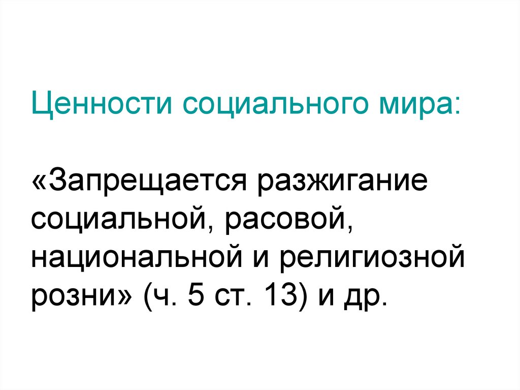 Ценности социального мира: «Запрещается разжигание социальной, расовой, национальной и религиозной розни» (ч. 5 ст. 13) и др.