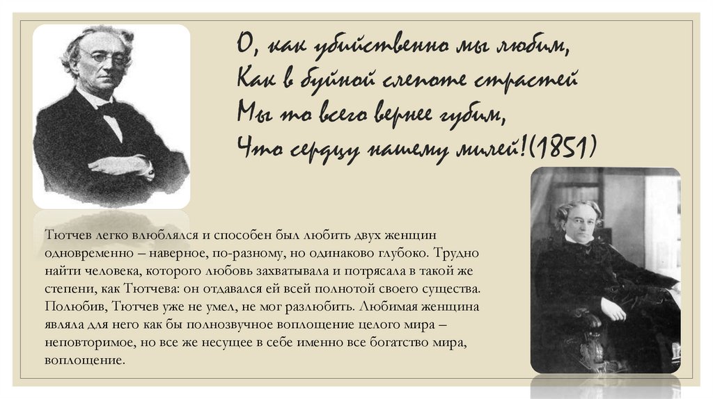 О, как убийственно мы любим, Как в буйной слепоте страстей Мы то всего вернее губим, Что сердцу нашему милей!(1851)