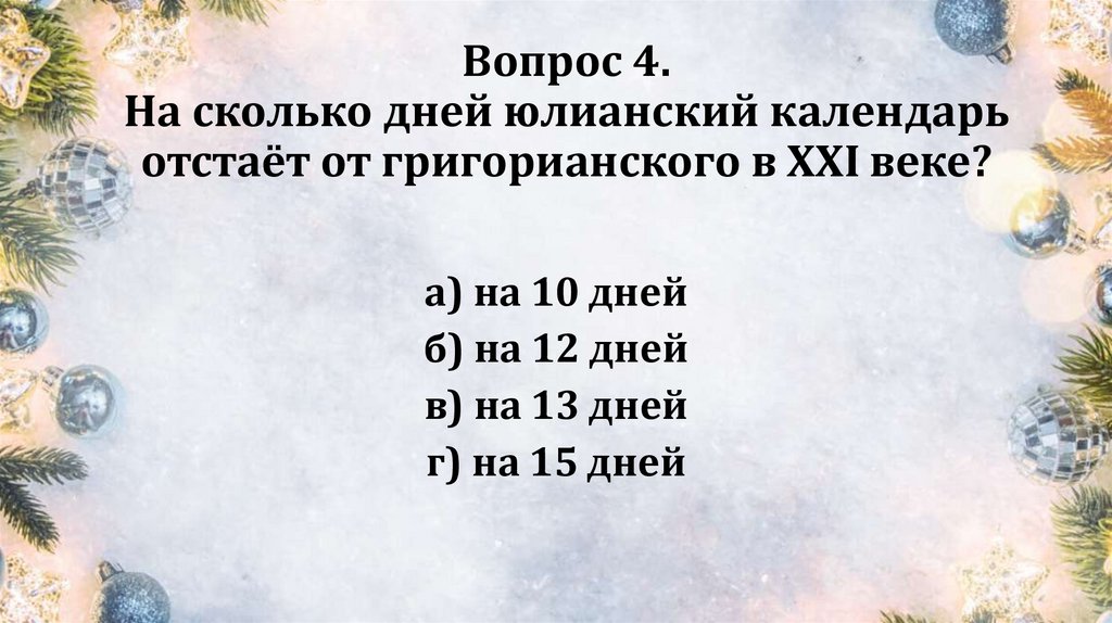 Вопрос 4. На сколько дней юлианский календарь отстаёт от григорианского в XXI веке?