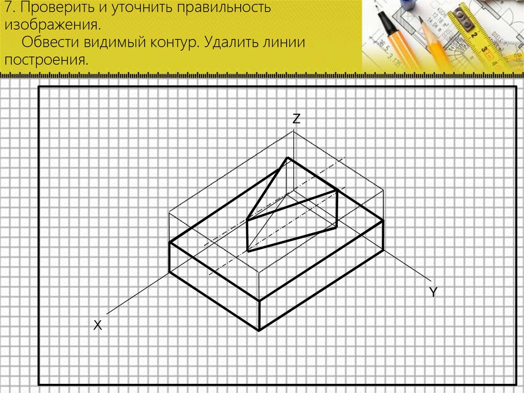 7. Проверить и уточнить правильность изображения. Обвести видимый контур. Удалить линии построения.