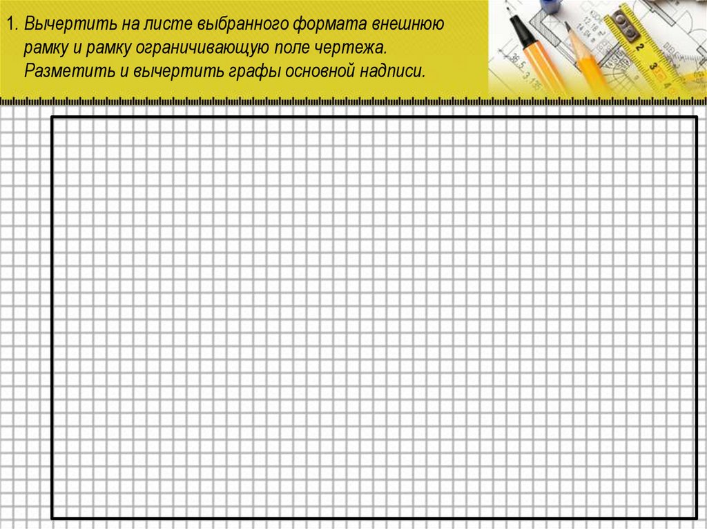 1. Вычертить на листе выбранного формата внешнюю рамку и рамку ограничивающую поле чертежа. Разметить и вычертить графы