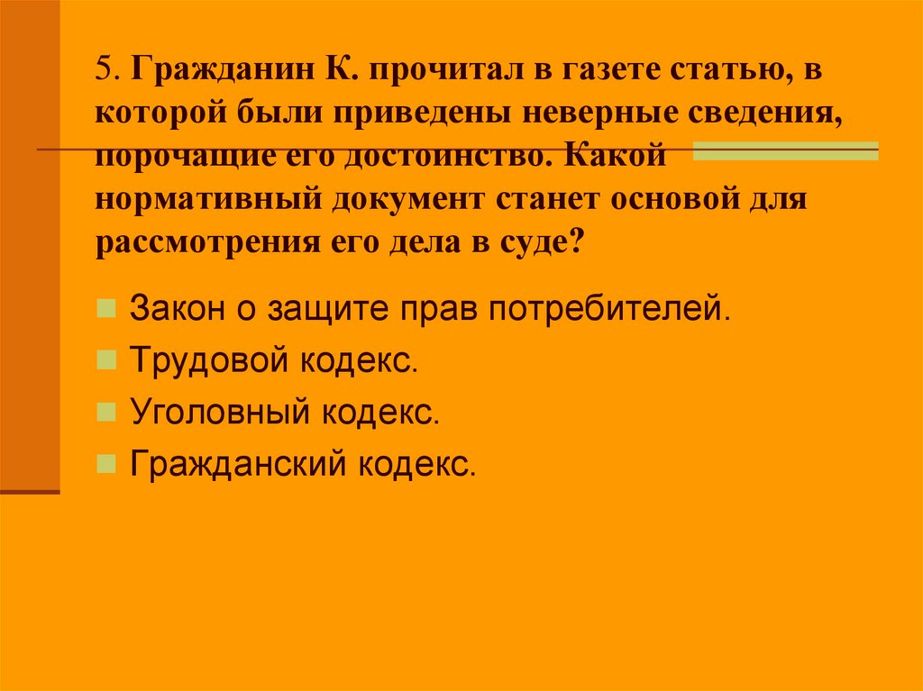 5. Гражданин К. прочитал в газете статью, в которой были приведены неверные сведения, порочащие его достоинство. Какой