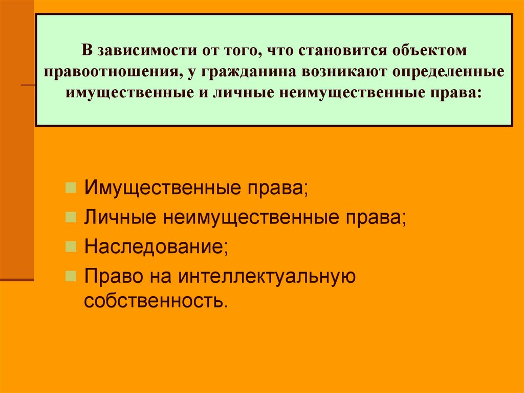 В зависимости от того, что становится объектом правоотношения, у гражданина возникают определенные имущественные и личные