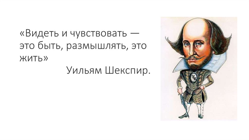 «Видеть и чувствовать — это быть, размышлять, это жить»                   Уильям Шекспир.