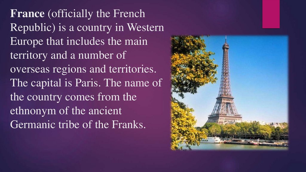 France (officially the French Republic) is a country in Western Europe that includes the main territory and a number of