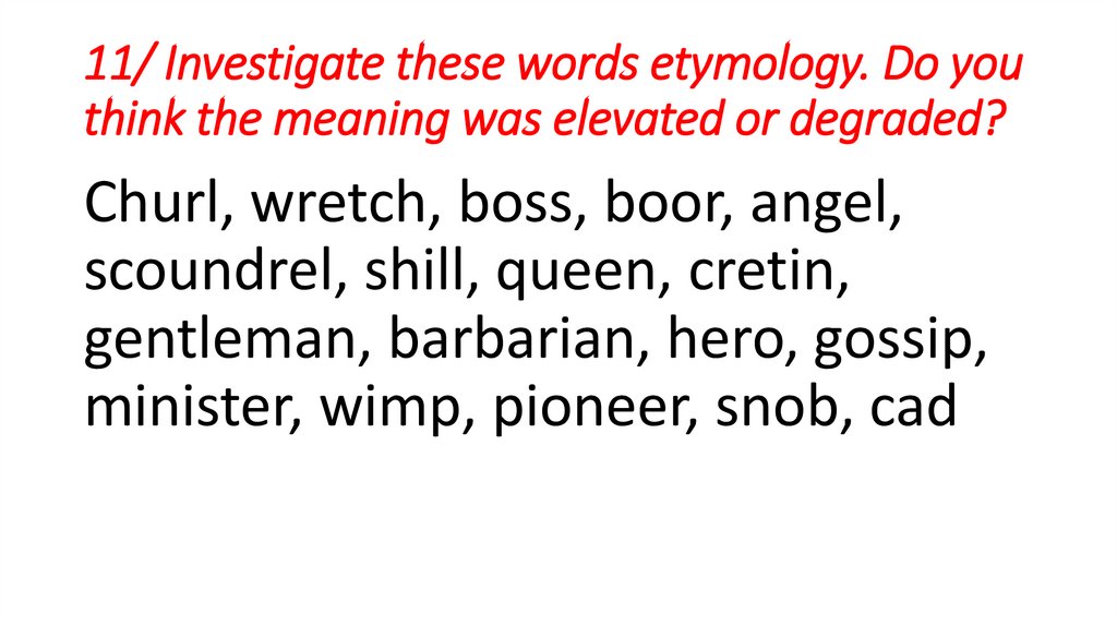11/ Investigate these words etymology. Do you think the meaning was elevated or degraded?