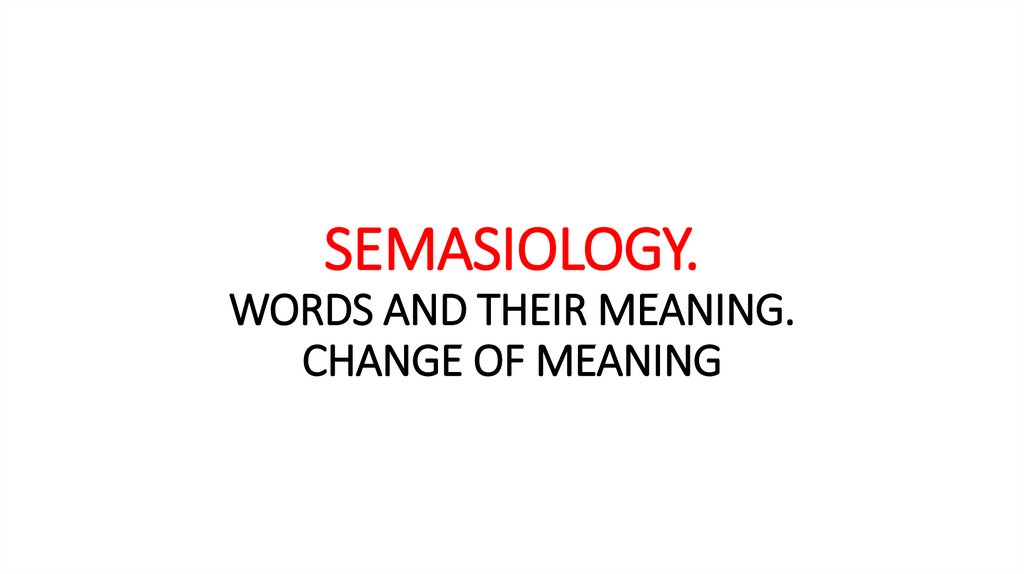SEMASIOLOGY. WORDS AND THEIR MEANING. CHANGE OF MEANING