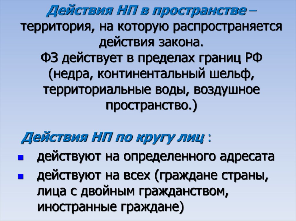 Действия НП в пространстве – территория, на которую распространяется действия закона. ФЗ действует в пределах границ РФ (недра,