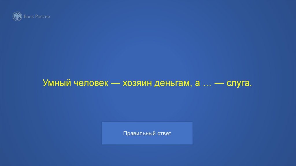 Умный человек — хозяин деньгам, а … — слуга.