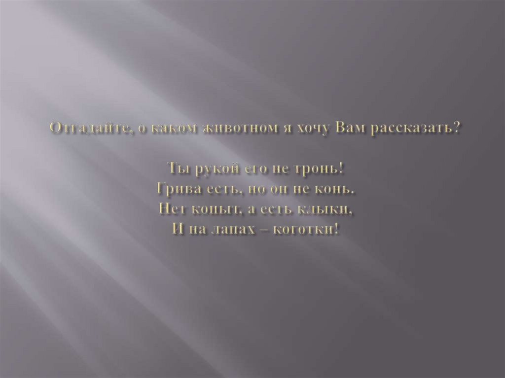 Отгадайте, о каком животном я хочу Вам рассказать? Ты рукой его не тронь! Грива есть, но он не конь. Нет копыт, а есть клыки, И