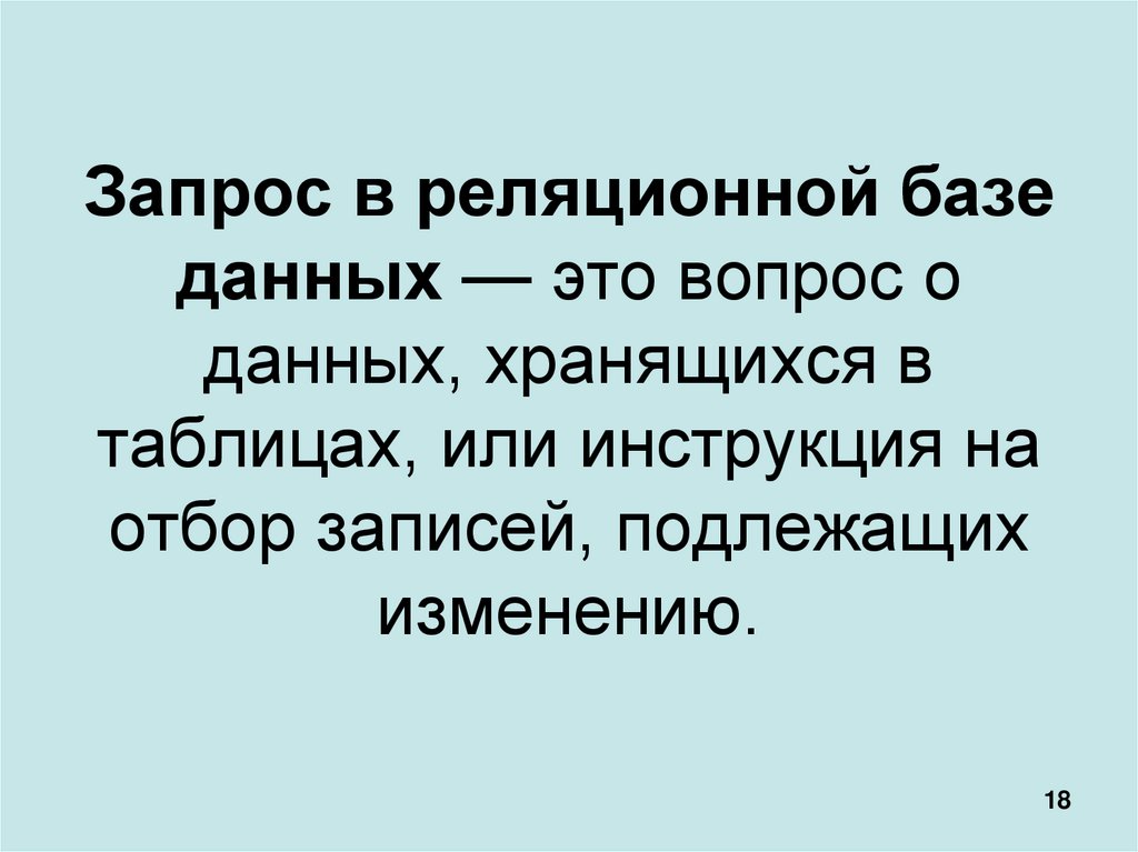 Запрос в реляционной базе данных — это вопрос о данных, хранящихся в таблицах, или инструкция на отбор записей, подлежащих
