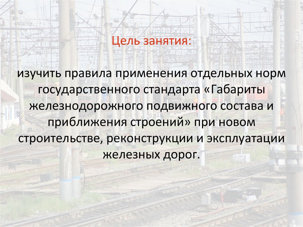 Цель занятия: изучить правила применения отдельных норм государственного стандарта «Габариты железнодорожного подвижного