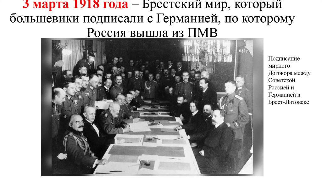 3 марта 1918 года – Брестский мир, который большевики подписали с Германией, по которому Россия вышла из ПМВ