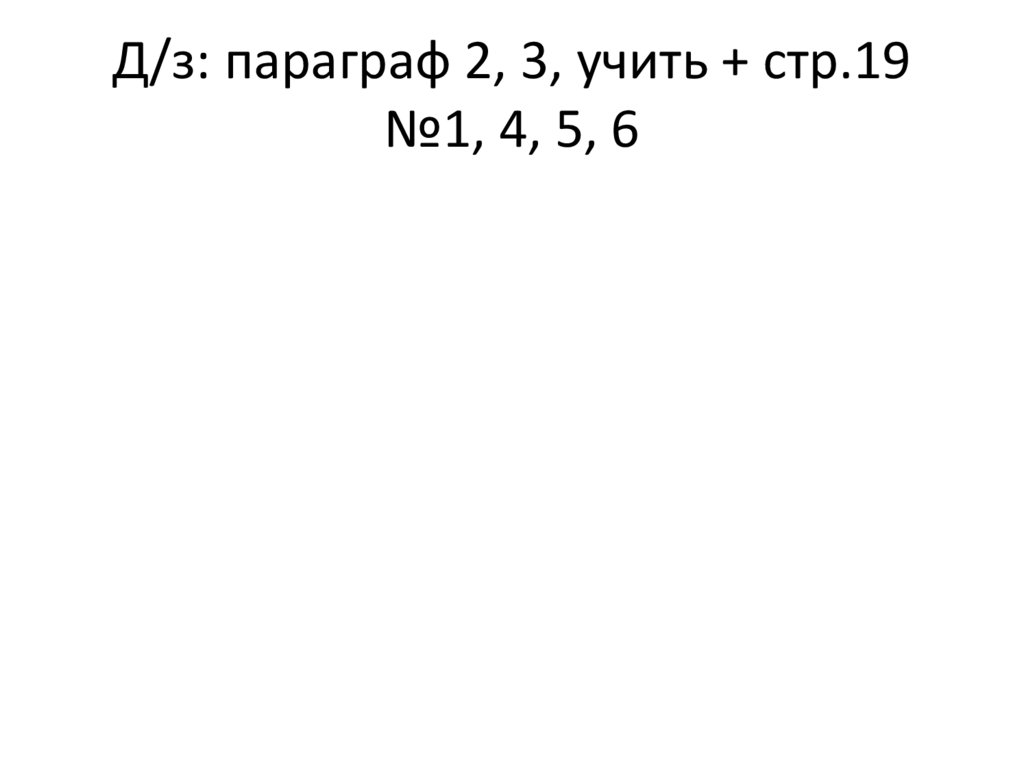 Д/з: параграф 2, 3, учить + стр.19 №1, 4, 5, 6