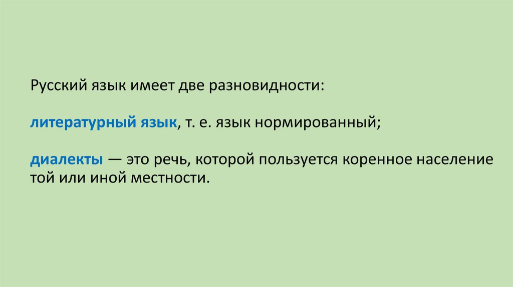 Русский язык имеет две разновидности:  литературный язык, т. е. язык нор­мирован­ный; диалекты — это речь, которой пользуется