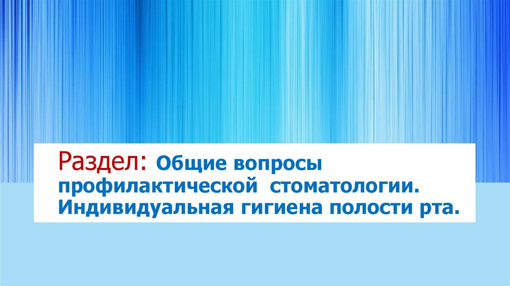 Раздел: Общие вопросы профилактической стоматологии. Индивидуальная гигиена полости рта.