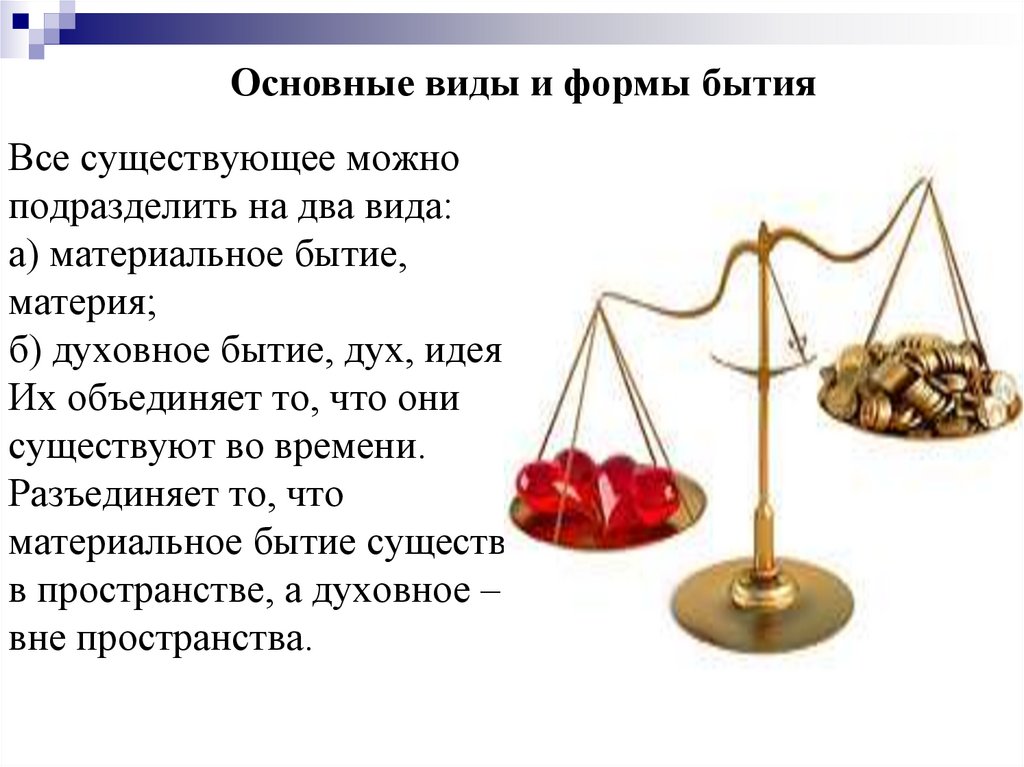 Все существующее можно подразделить на два вида: а) материальное бытие, материя; б) духовное бытие, дух, идея. Их объединяет
