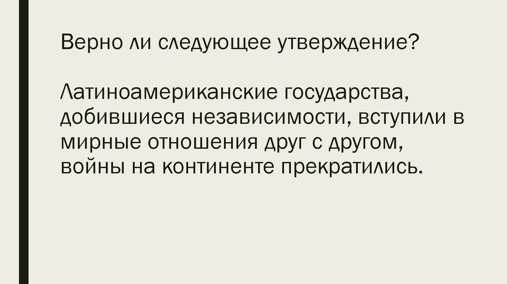 Верно ли следующее утверждение? Латиноамериканские государства, добившиеся независимости, вступили в мирные отношения друг с