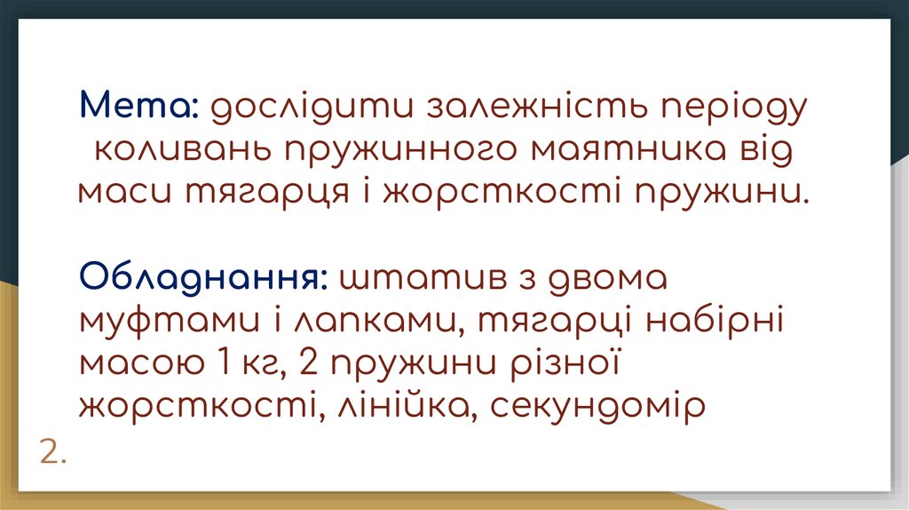 Мета: дослідити залежність періоду коливань пружинного маятника від маси тягарця і жорсткості пружини.