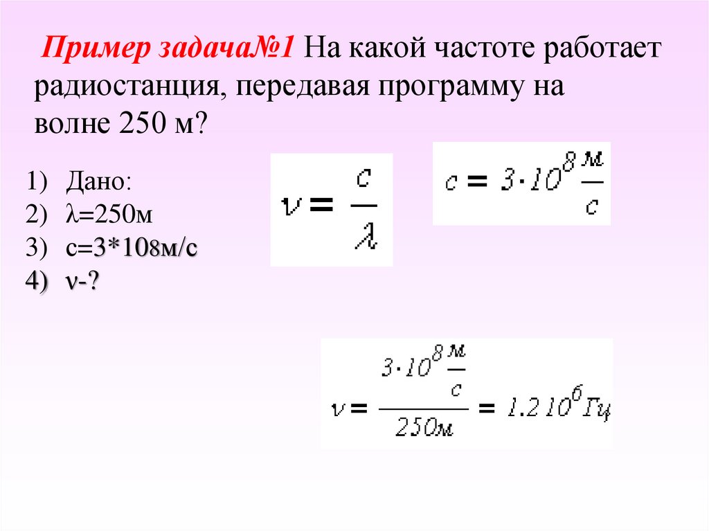 Пример задача№1 На какой частоте работает радиостанция, передавая программу на волне 250 м?