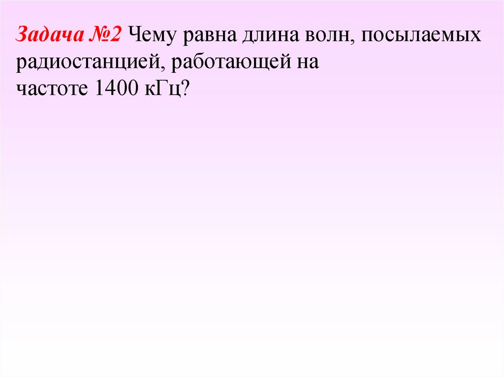 Задача №2 Чему равна длина волн, посылаемых радиостанцией, работающей на частоте 1400 кГц?