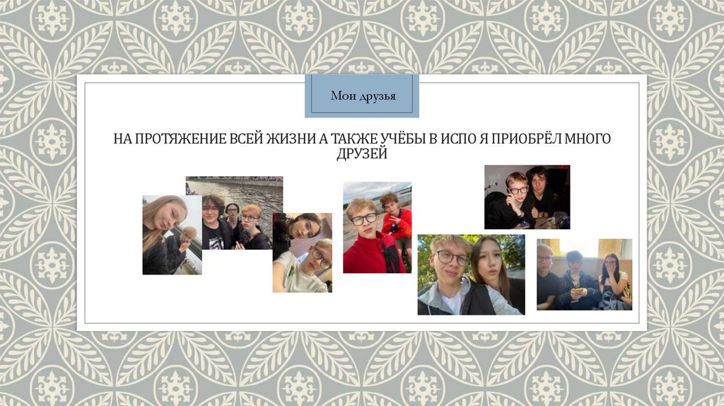На протяжение всей жизни а также учёбы в ИСПО я приобрёл много друзей