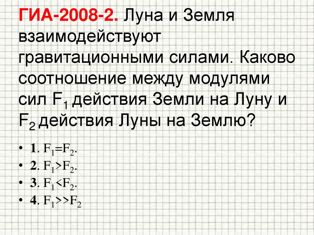 ГИА-2008-2. Луна и Земля взаимодействуют гравитационными силами. Каково соотношение между модулями сил F1 действия Земли на