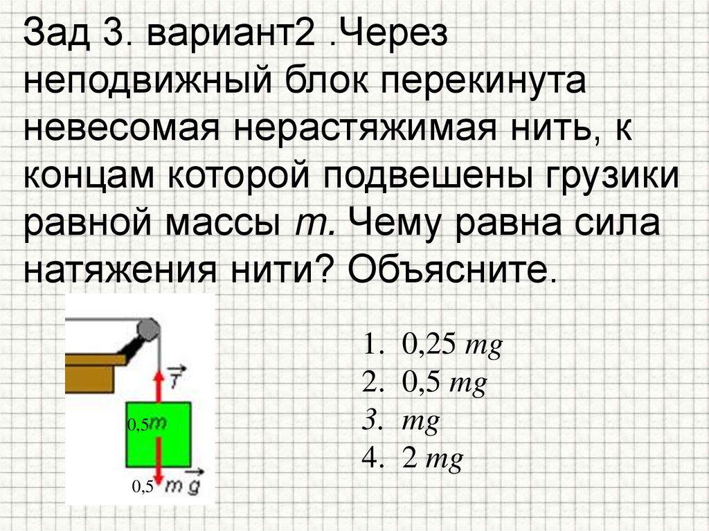Зад 3. вариант2 .Через неподвижный блок перекинута невесомая нерастяжимая нить, к концам которой подвешены грузики равной массы