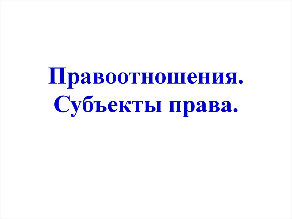 Правоотношения. Субъекты права.