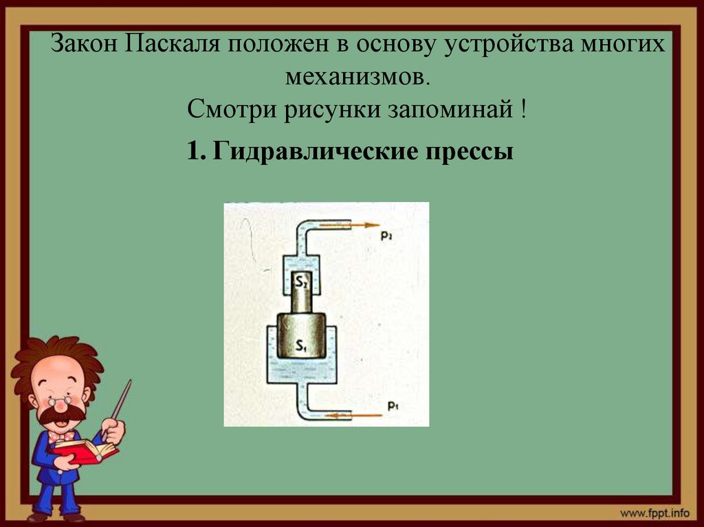 Закон Паскаля положен в основу устройства многих механизмов. Смотри рисунки запоминай !