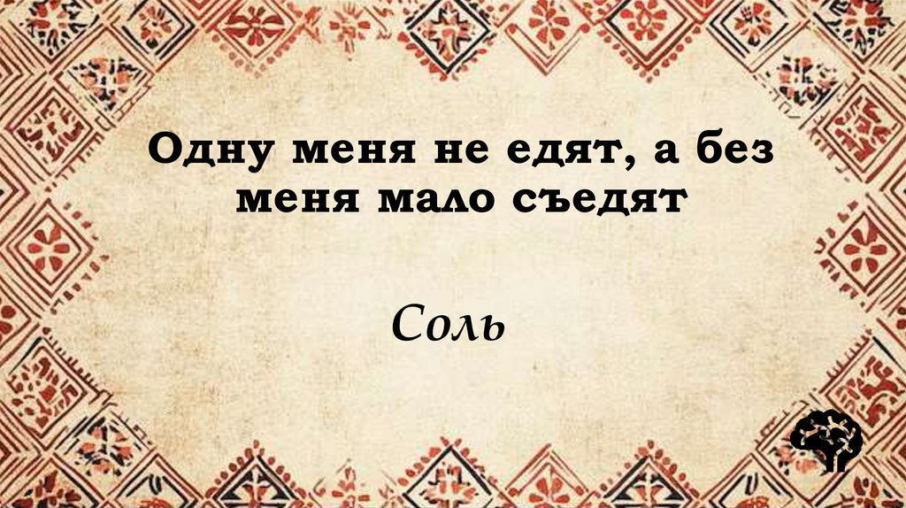 Одну меня не едят, а без меня мало съедят