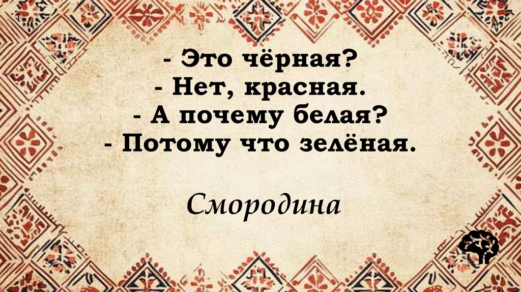 - Это чёрная? - Нет, красная. - А почему белая? - Потому что зелёная.