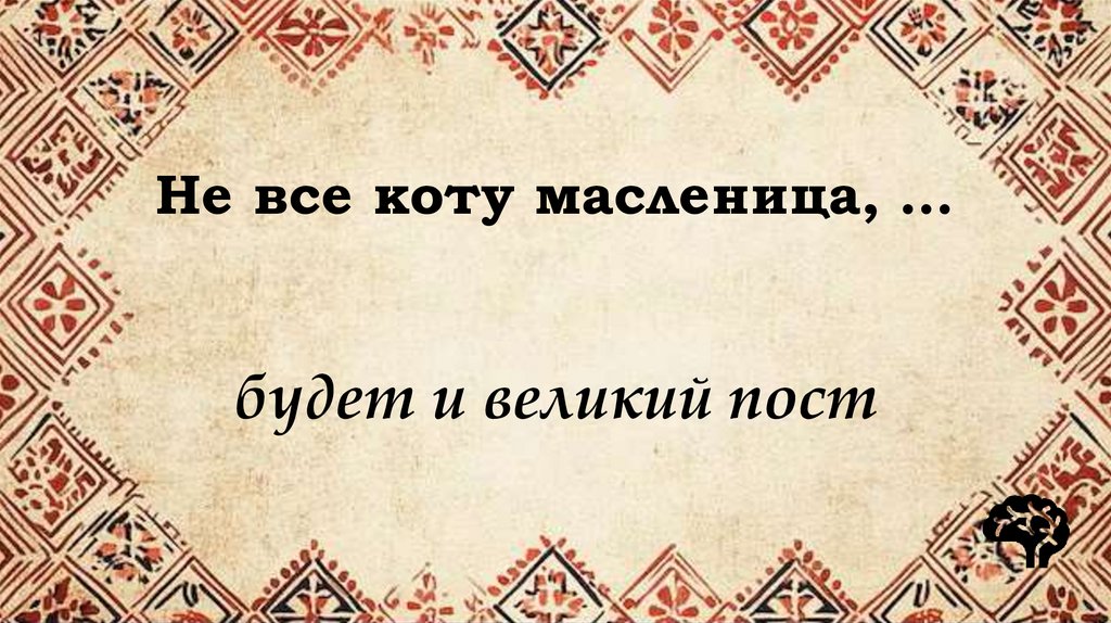Не все коту масленица, …