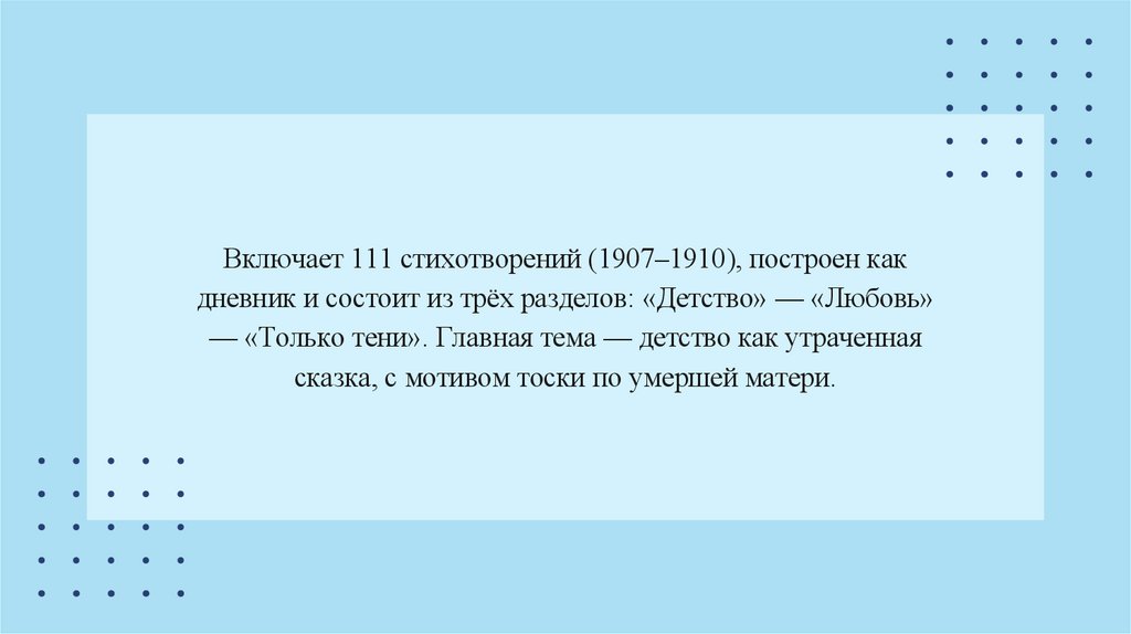 Включает 111 стихотворений (1907–1910), построен как дневник и состоит из трёх разделов: «Детство» — «Любовь» — «Только тени».