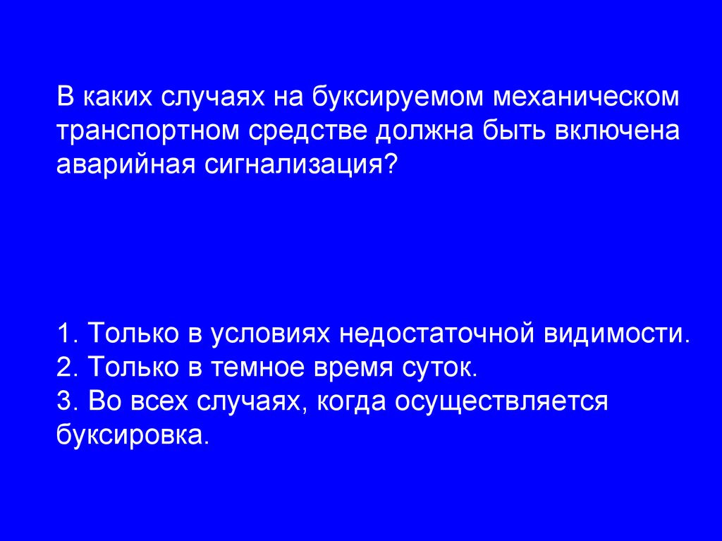 В каких случаях на буксируемом механическом транспортном средстве должна быть включена аварийная сигнализация? 1. Только в