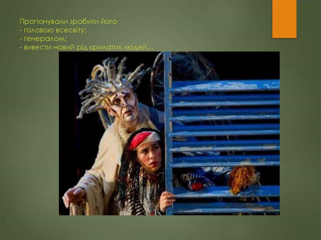 Пропонували зробити його - головою всесвіту; - генералом; - вивести новий рід крилатих людей…