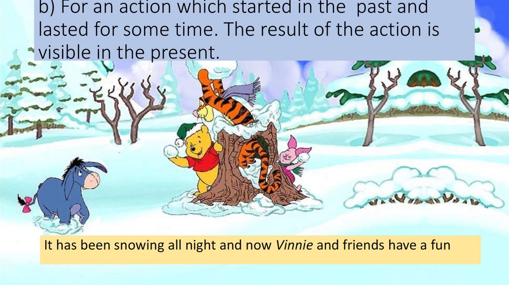 b) For an action which started in the past and lasted for some time. The result of the action is visible in the present.