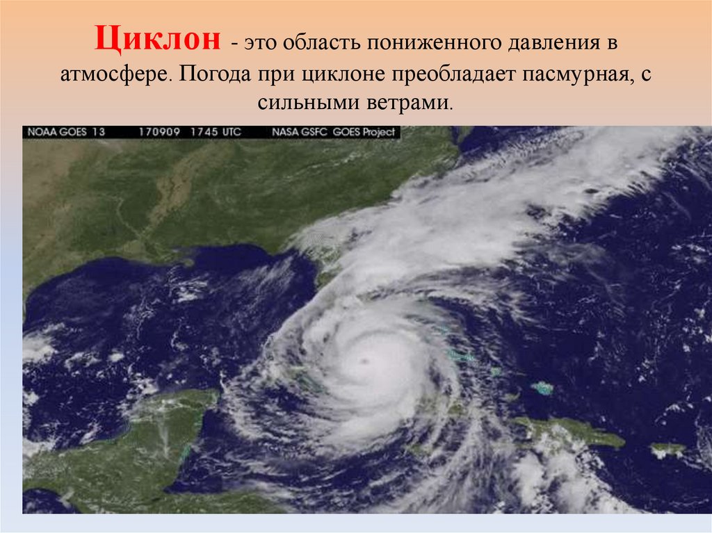 Циклон - это область пониженного давления в атмосфере. Погода при циклоне преобладает пасмурная, с сильными ветрами.