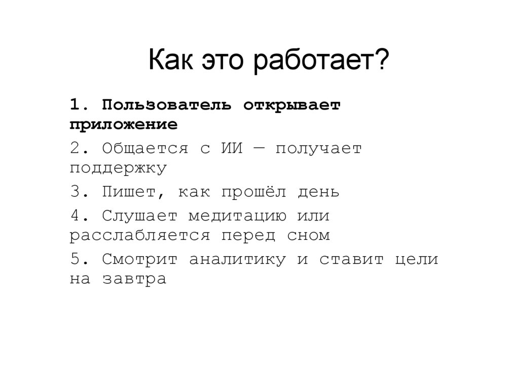 1. Пользователь открывает приложение 2. Общается с ИИ — получает поддержку 3. Пишет, как прошёл день 4. Слушает медитацию или