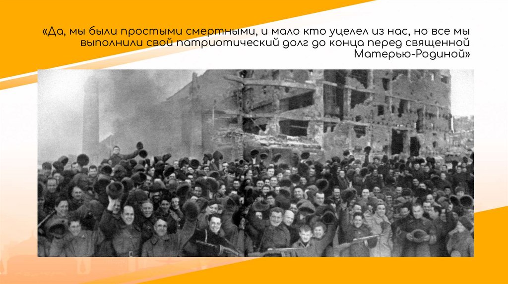 «Да, мы были простыми смертными, и мало кто уцелел из нас, но все мы выполнили свой патриотический долг до конца перед