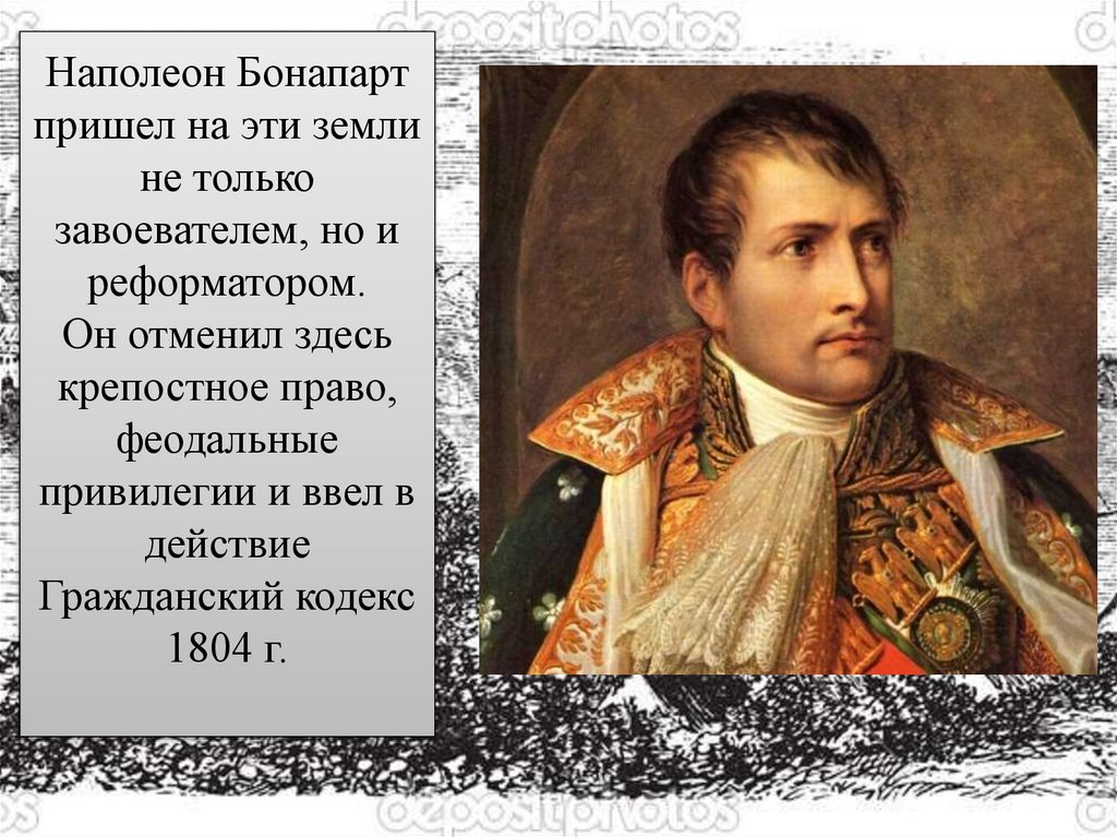Наполеон Бонапарт пришел на эти земли не только завоевателем, но и реформатором. Он отменил здесь крепостное право, феодальные