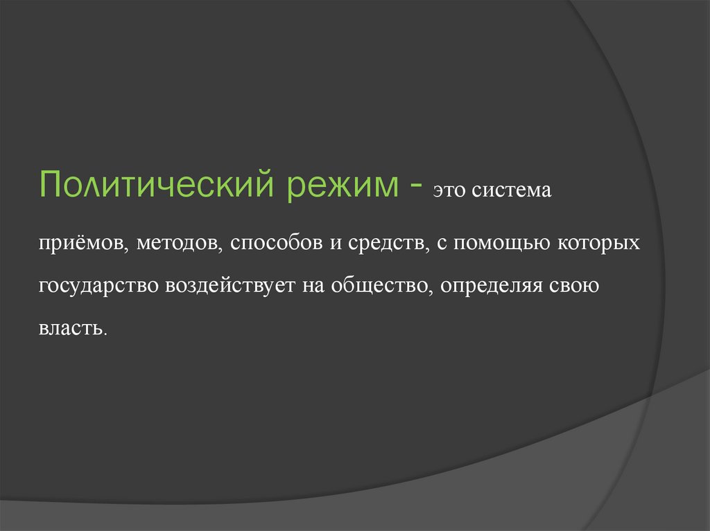 Политический режим - это система приёмов, методов, способов и средств, с помощью которых государство воздействует на общество,