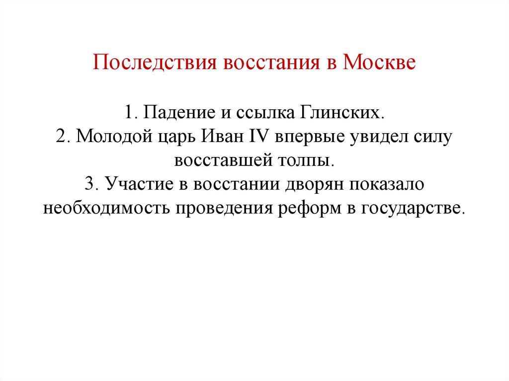 Последствия восстания в Москве 1. Падение и ссылка Глинских. 2. Молодой царь Иван IV впервые увидел силу восставшей толпы. 3.