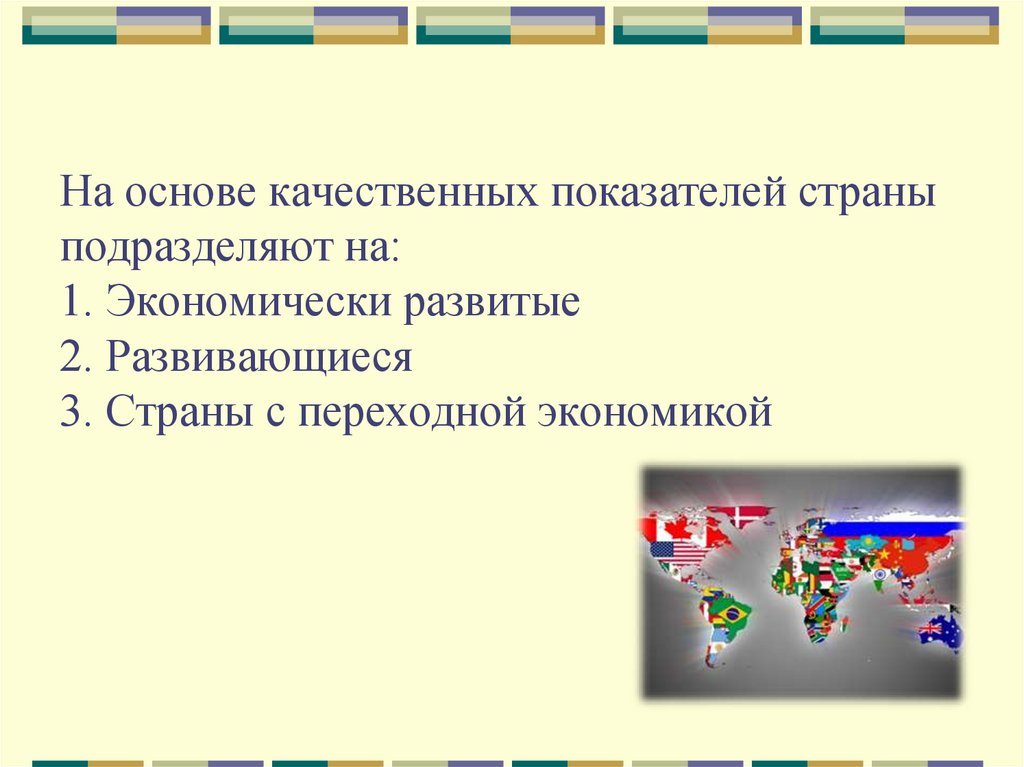 На основе качественных показателей страны подразделяют на: 1. Экономически развитые 2. Развивающиеся 3. Страны с переходной