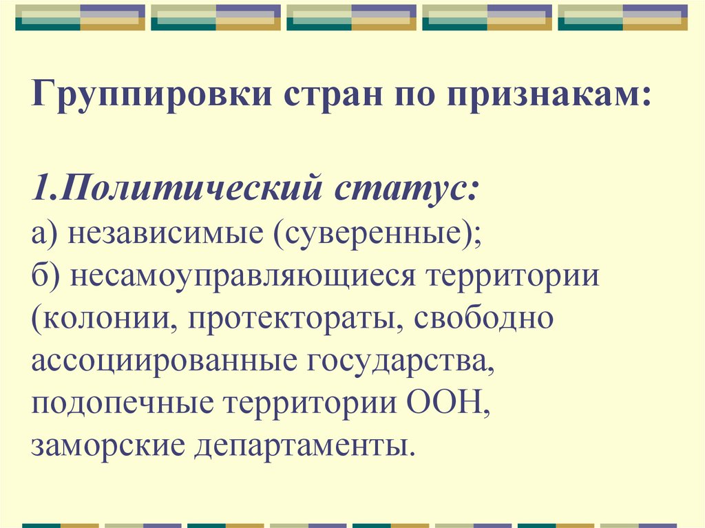 Группировки стран по признакам: 1.Политический статус: а) независимые (суверенные); б) несамоуправляющиеся территории (колонии,