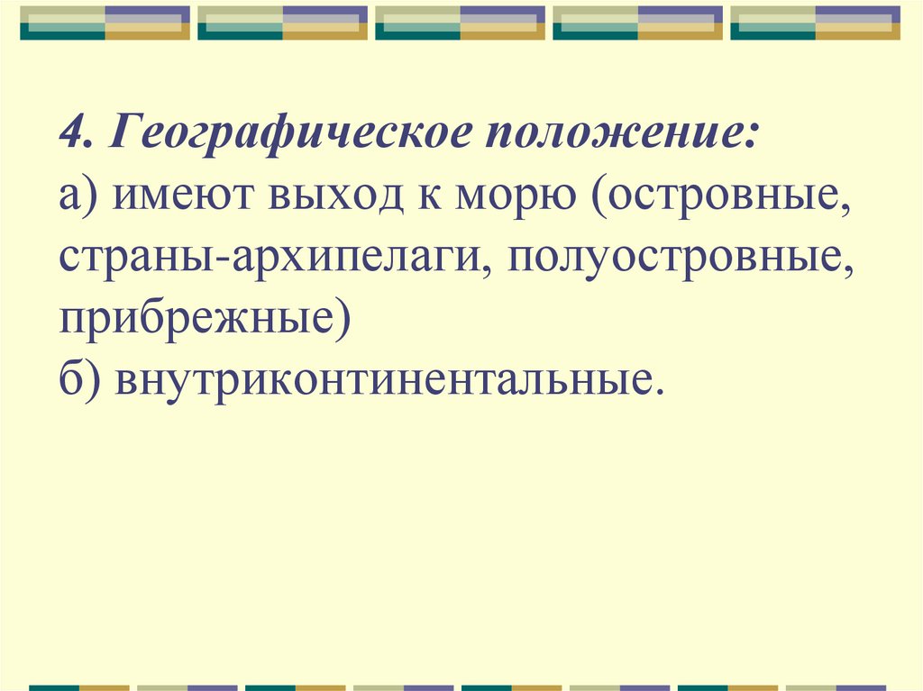 4. Географическое положение: а) имеют выход к морю (островные, страны-архипелаги, полуостровные, прибрежные) б)