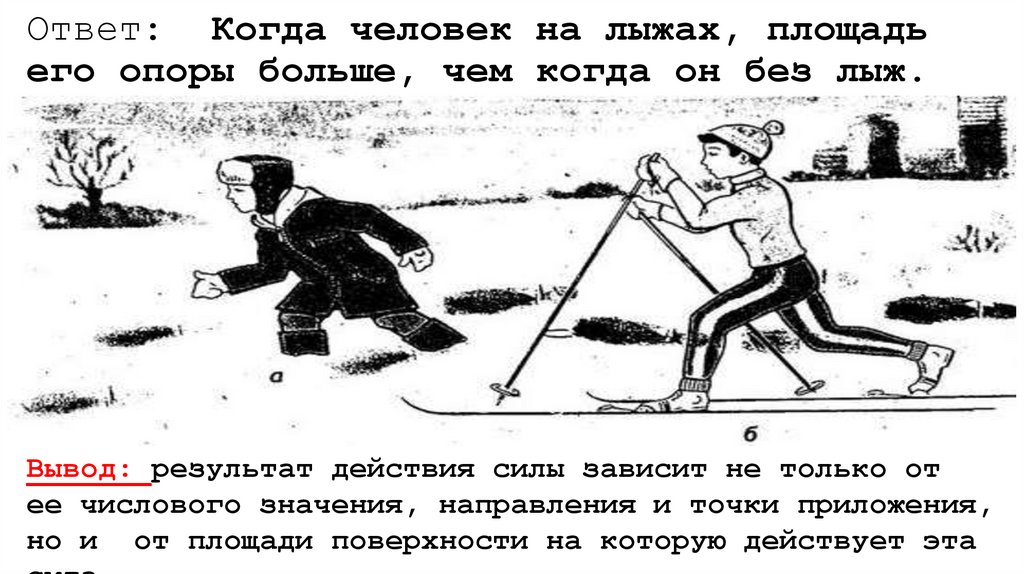 Ответ: Когда человек на лыжах, площадь его опоры больше, чем когда он без лыж.