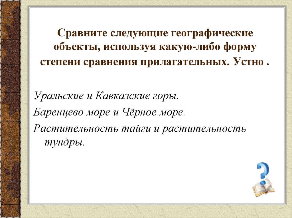 Сравните следующие географические объекты, используя какую-либо форму степени сравнения прилагательных. Устно .