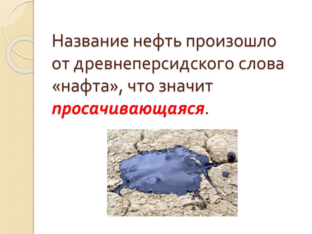 Название нефть произошло от древнеперсидского слова «нафта», что значит просачивающаяся.
