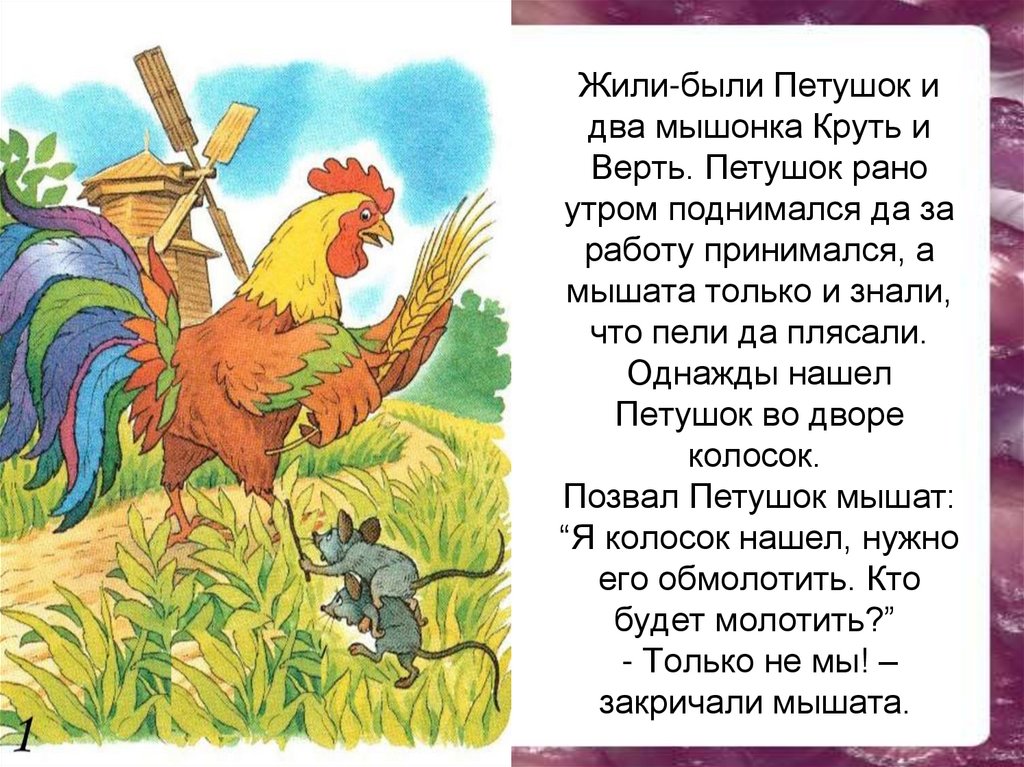 Жили-были Петушок и два мышонка Круть и Верть. Петушок рано утром поднимался да за работу принимался, а мышата только и знали,